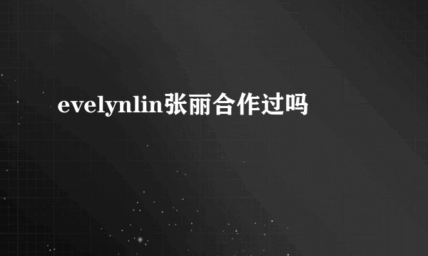 evelynlin张丽合作过吗