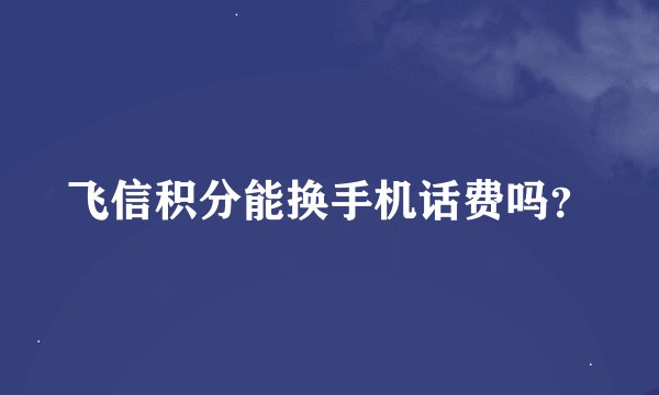 飞信积分能换手机话费吗？