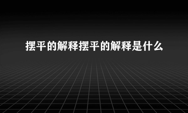 摆平的解释摆平的解释是什么