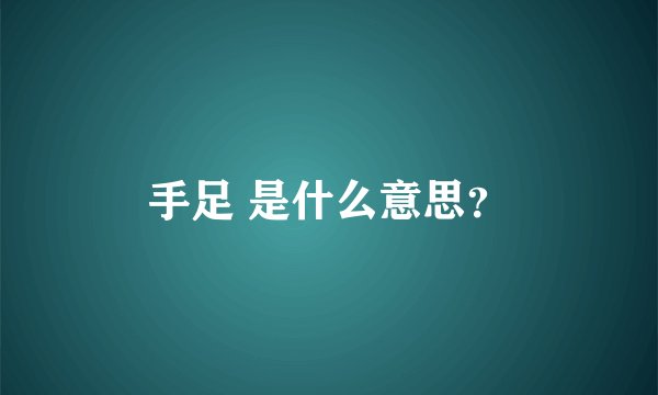 手足 是什么意思？