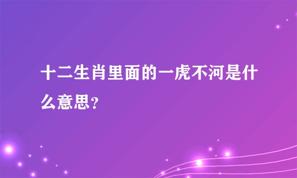 十二生肖里面的一虎不河是什么意思？