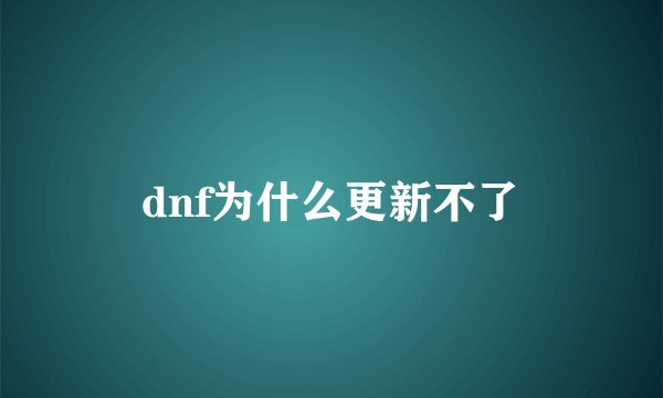 dnf为什么更新不了