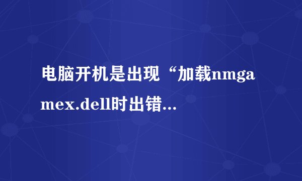 电脑开机是出现“加载nmgamex.dell时出错内存分配访问无效。”