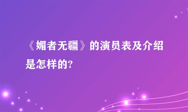 《媚者无疆》的演员表及介绍是怎样的?