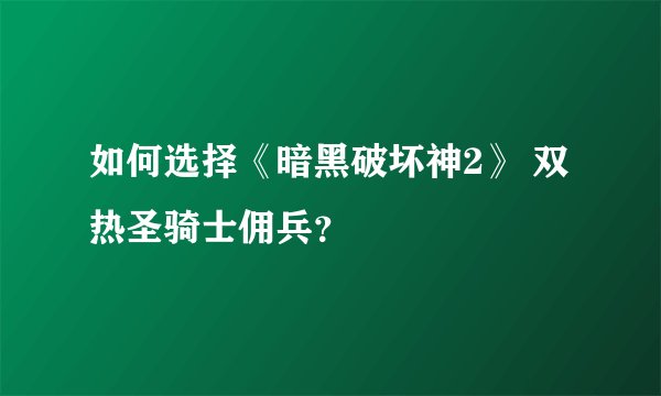 如何选择《暗黑破坏神2》 双热圣骑士佣兵？