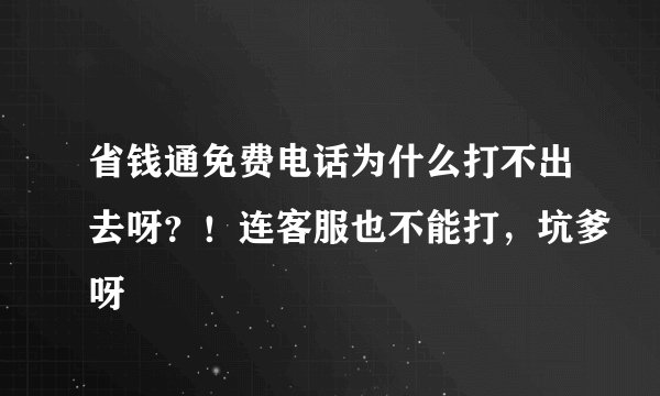 省钱通免费电话为什么打不出去呀？！连客服也不能打，坑爹呀