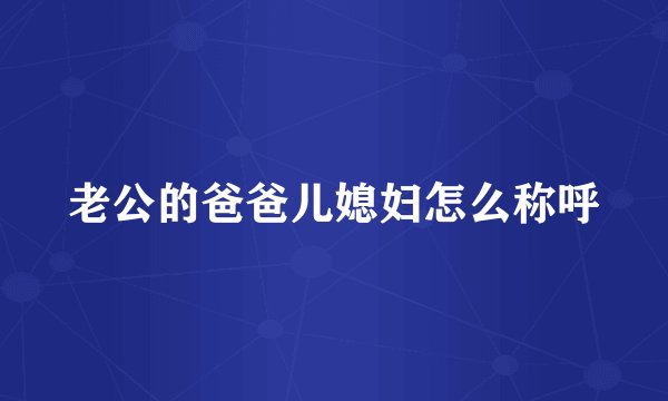 老公的爸爸儿媳妇怎么称呼