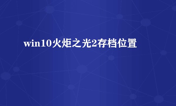 win10火炬之光2存档位置