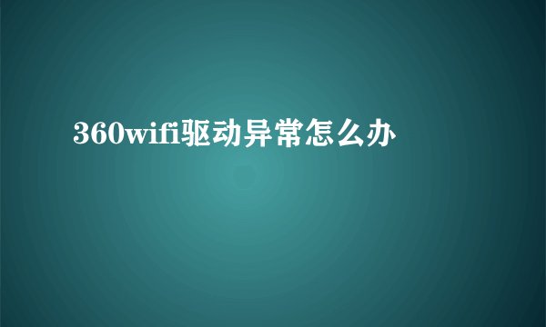 360wifi驱动异常怎么办