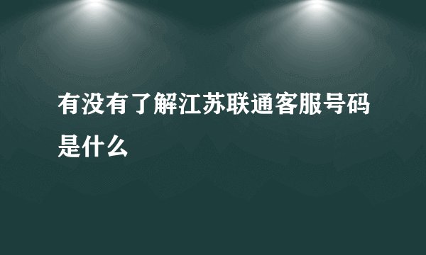 有没有了解江苏联通客服号码是什么