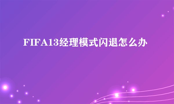 FIFA13经理模式闪退怎么办