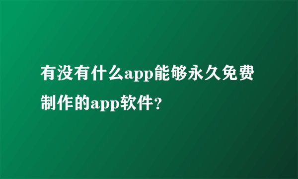 有没有什么app能够永久免费制作的app软件？
