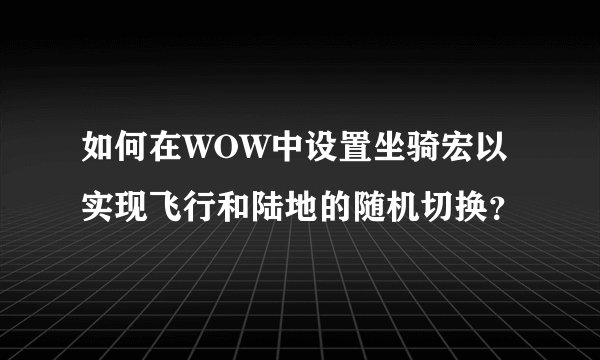 如何在WOW中设置坐骑宏以实现飞行和陆地的随机切换？