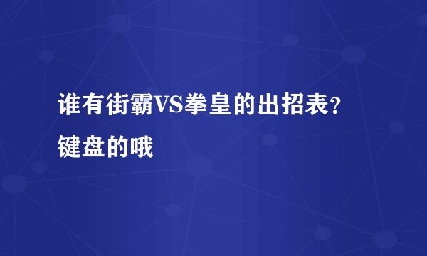 谁有街霸VS拳皇的出招表？键盘的哦