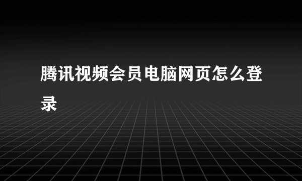 腾讯视频会员电脑网页怎么登录