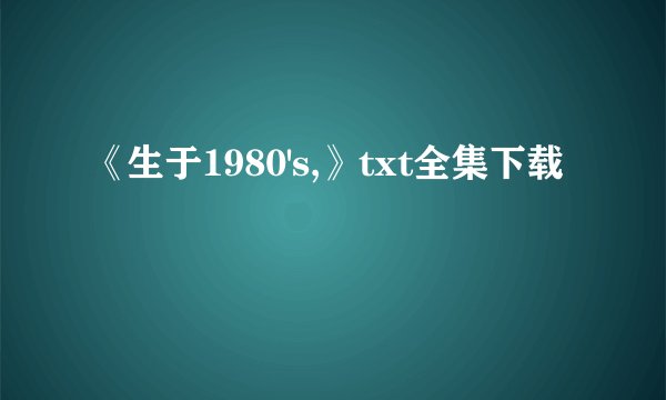 《生于1980's,》txt全集下载