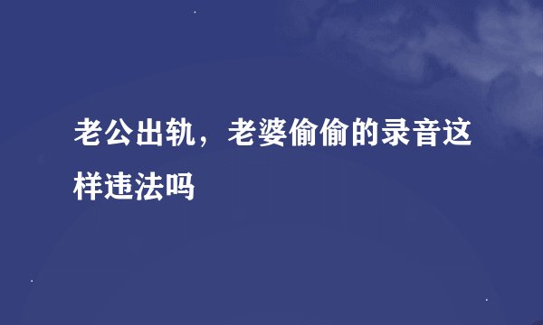 老公出轨，老婆偷偷的录音这样违法吗