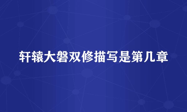 轩辕大磐双修描写是第几章