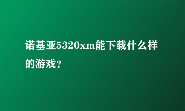 诺基亚5320xm能下载什么样的游戏？