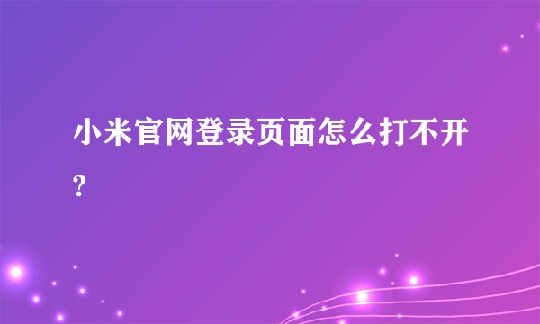 小米官网登录页面怎么打不开?