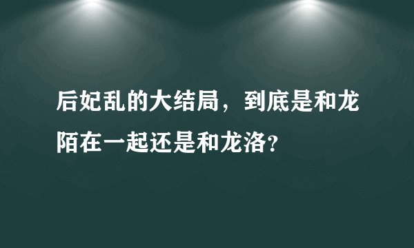 后妃乱的大结局,到底是和龙陌在一起还是和龙洛?