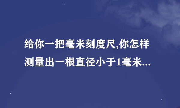 给你一把毫米刻度尺,你怎样测量出一根直径小于1毫米的足够长细导线的直径