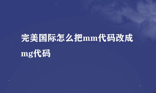 完美国际怎么把mm代码改成mg代码