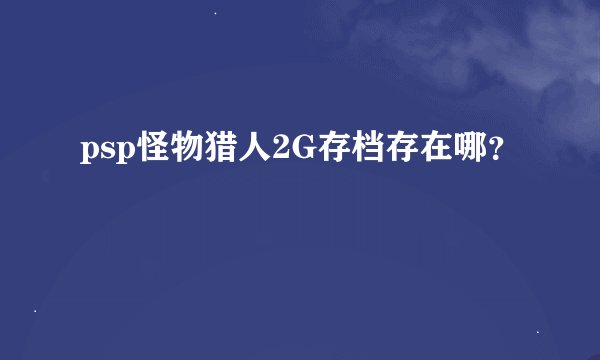 psp怪物猎人2G存档存在哪？