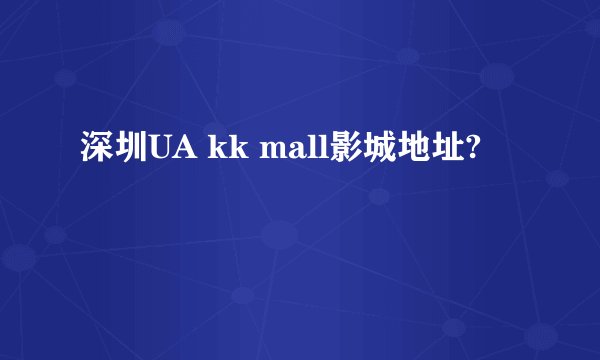 深圳UA kk mall影城地址?