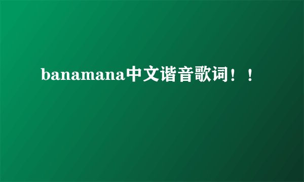 banamana中文谐音歌词！！