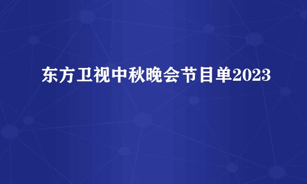东方卫视中秋晚会节目单2023