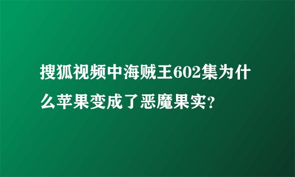 搜狐视频中海贼王602集为什么苹果变成了恶魔果实？