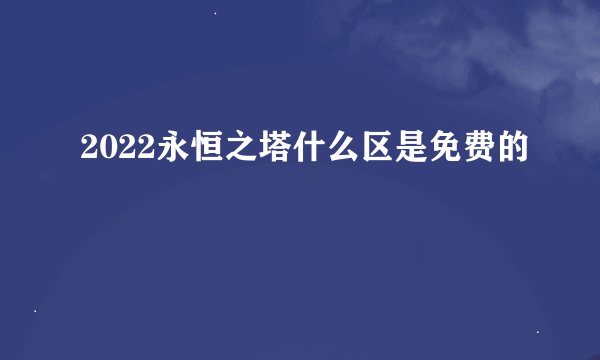 2022永恒之塔什么区是免费的