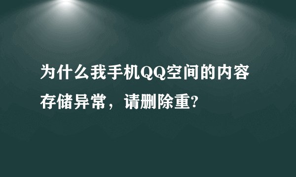为什么我手机QQ空间的内容存储异常，请删除重?
