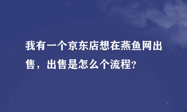 我有一个京东店想在燕鱼网出售，出售是怎么个流程？