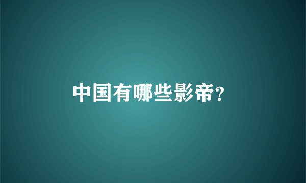 中国有哪些影帝？