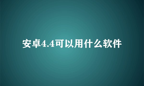 安卓4.4可以用什么软件