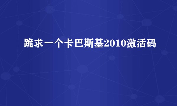 跪求一个卡巴斯基2010激活码