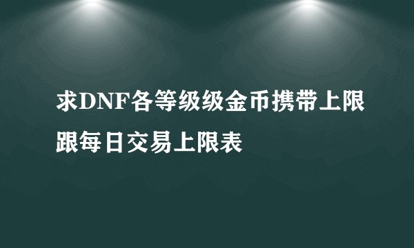 求DNF各等级级金币携带上限跟每日交易上限表