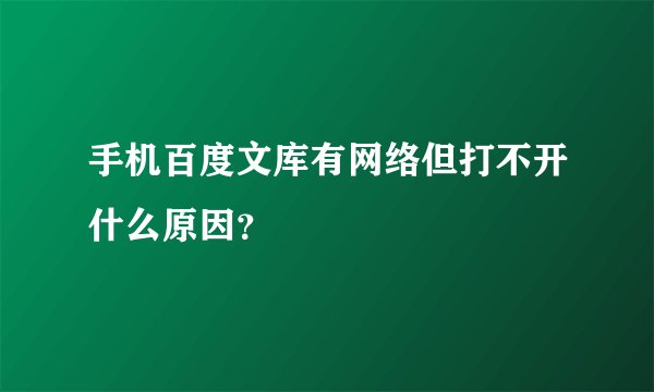 手机百度文库有网络但打不开什么原因？