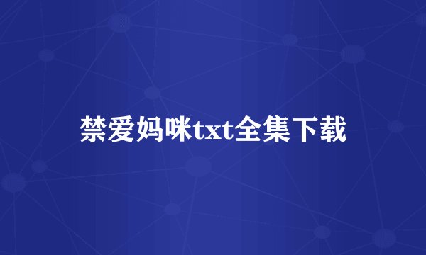 禁爱妈咪txt全集下载