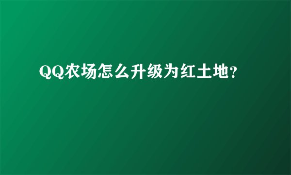 QQ农场怎么升级为红土地?
