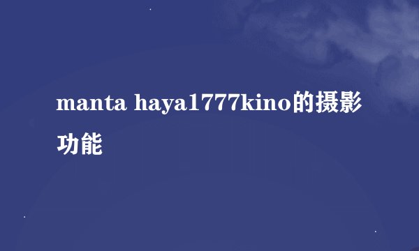 manta haya1777kino的摄影功能