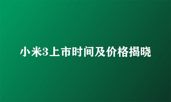 小米3上市时间及价格揭晓