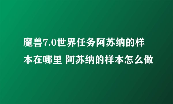 魔兽7.0世界任务阿苏纳的样本在哪里 阿苏纳的样本怎么做
