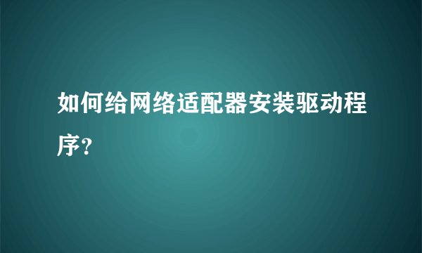 如何给网络适配器安装驱动程序？