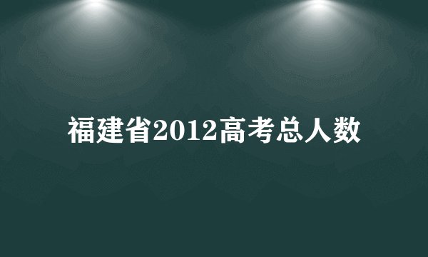 福建省2012高考总人数