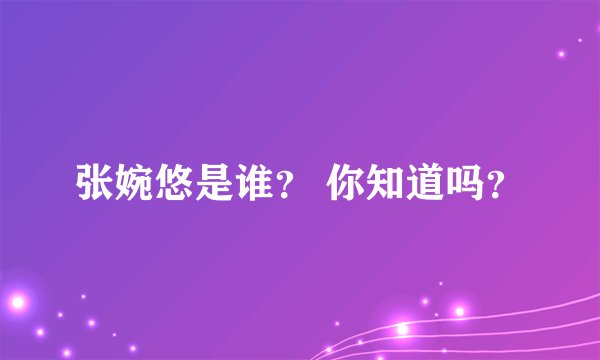 张婉悠是谁？ 你知道吗？