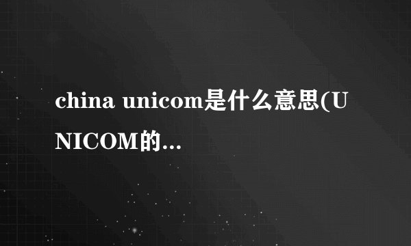 china unicom是什么意思(UNICOM的中文意思是什么)
