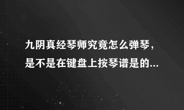 九阴真经琴师究竟怎么弹琴，是不是在键盘上按琴谱是的字母点，但我为什么最简单的都老是失败